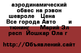 аэродинамический обвес на рэвон шевроле › Цена ­ 10 - Все города Авто » GT и тюнинг   . Марий Эл респ.,Йошкар-Ола г.